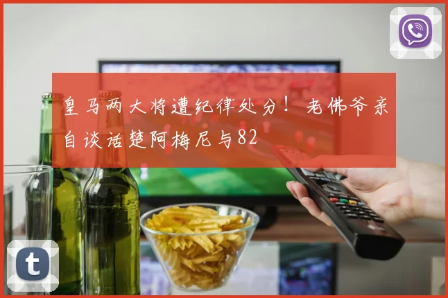 皇马两大将遭纪律处分!老佛爷亲自谈话楚阿梅尼与82