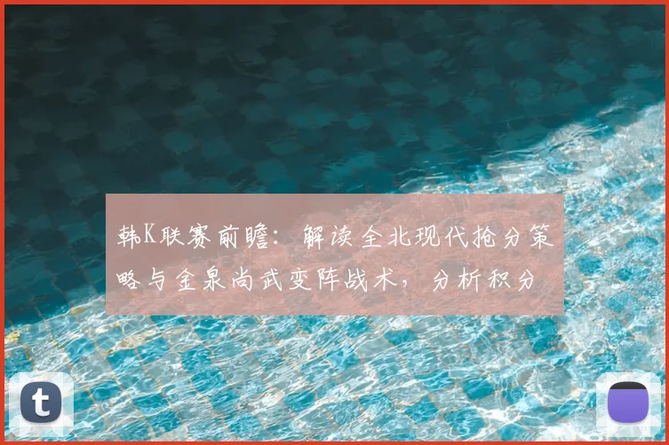 韩K联赛前瞻：解读全北现代抢分策略与金泉尚武变阵战术，分析积分榜关键形势